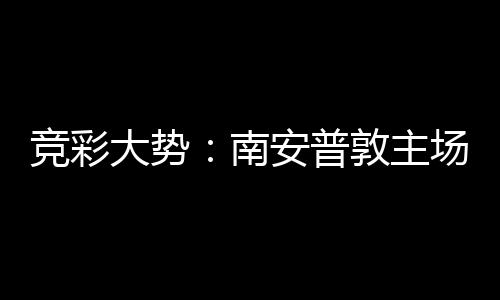 南安普拜仁不败大势敦主竞彩场无欧冠胜 客战